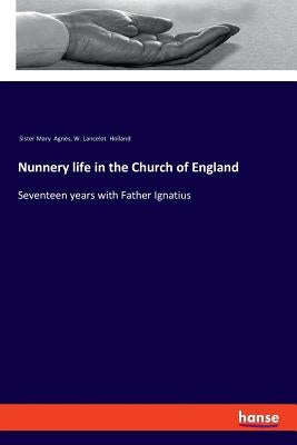 Nunnery life in the Church of England: Seventeen years with Father Ignatius by Holland, W. Lancelot