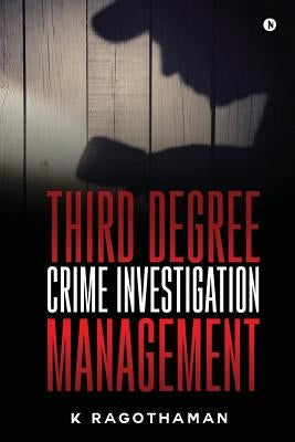 Third Degree Crime Investigation Management: Crime and the Criminal by Ragothaman, K.