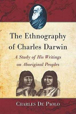 The Ethnography of Charles Darwin: A Study of His Writings on Aboriginal Peoples by De Paolo, Charles
