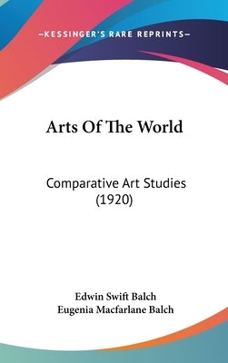 Arts Of The World: Comparative Art Studies (1920) by Balch, Edwin Swift