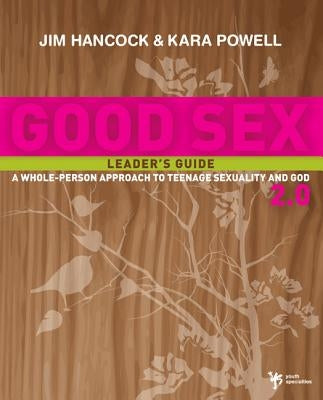Good Sex 2.0: A Whole-Person Approach to Teenage Sexuality and God by Hancock, Jim