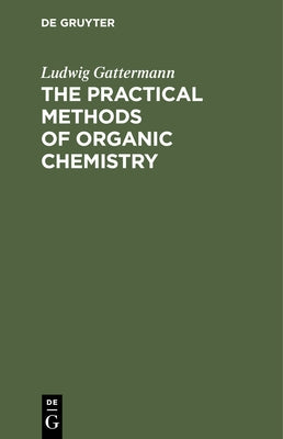 The Practical Methods of Organic Chemistry by Gattermann, Ludwig