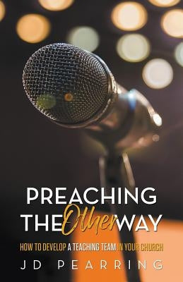 Preaching the Other Way: How to Develop a Teaching Team in Your Church by Pearring, Jd