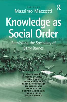 Knowledge as Social Order: Rethinking the Sociology of Barry Barnes by Mazzotti, Massimo