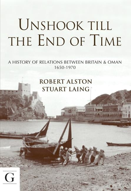 Unshook Till the End of Time: A History of Relations Between Britain & Oman 1650 - 1970 by Alston, Robert John