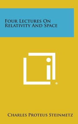 Four Lectures on Relativity and Space by Steinmetz, Charles Proteus