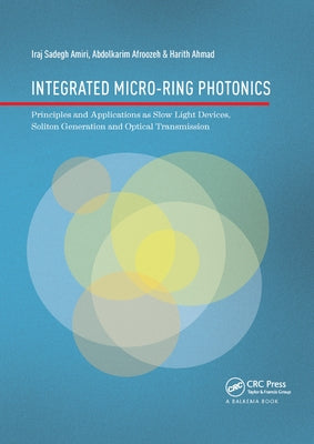 Integrated Micro-Ring Photonics: Principles and Applications as Slow Light Devices, Soliton Generation and Optical Transmission by Amiri, Iraj Sadegh