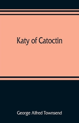 Katy of Catoctin: or, the chain-breakers, a national romance by Alfred Townsend, George