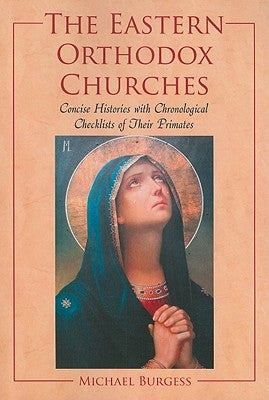 The Eastern Orthodox Churches: Concise Histories with Chronological Checklists of Their Primates by Burgess, Michael