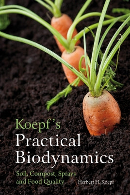 Koepf's Practical Biodynamics: Soil, Compost, Sprays and Food Quality by Koepf, Herbert H.