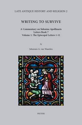 Writing to Survive. a Commentary on Sidonius Apollinaris, Letters Book 7. Volume 1: The Episcopal Letters 1-11 by Van Waarden, Ja