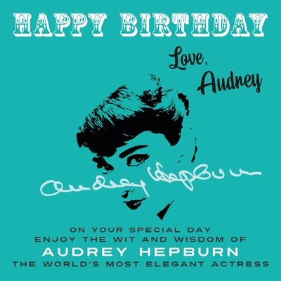 Happy Birthday-Love, Audrey: On Your Special Day, Enjoy the Wit and Wisdom of Audrey Hepburn, the World's Most Elegant Actress by Hepburn, Audrey