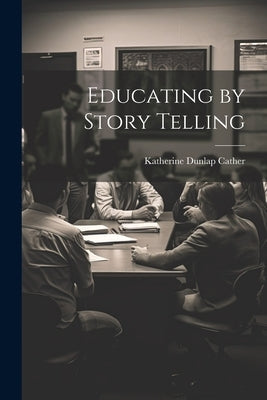 Educating by Story Telling by Cather, Katherine Dunlap