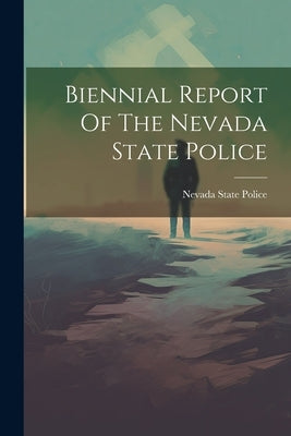 Biennial Report Of The Nevada State Police by Police, Nevada State