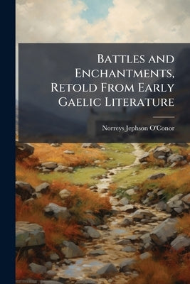 Battles and Enchantments, Retold From Early Gaelic Literature by O'Conor, Norreys Jephson
