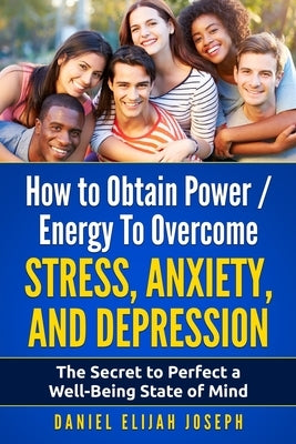 How to Obtain Power / Energy To Overcome Stress, Anxiety and Depression.: The Secret to Perfect a Well-Being State of Mind. by Joseph, Daniel Elijah