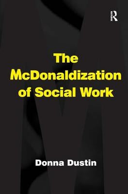 The McDonaldization of Social Work by Dustin, Donna