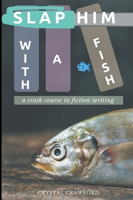 Slap Him with a Fish: A Crash Course in Fiction Writing by Crawford, Crystal