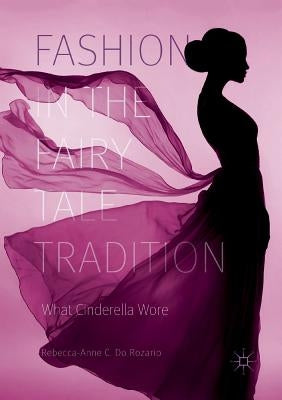 Fashion in the Fairy Tale Tradition: What Cinderella Wore by Do Rozario, Rebecca-Anne C.