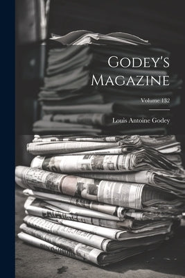 Godey's Magazine; Volume 132 by Godey, Louis Antoine