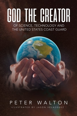 God The Creator Of Science, Technology And The U.S. Coast Guard by Walton, Peter