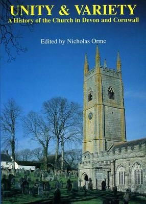 Unity And Variety: A History of the Church in Devon and Cornwall by Orme, Nicholas