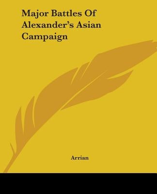 Major Battles Of Alexander's Asian Campaign by Arrian