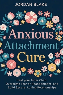 Anxious Attachment Cure: Heal Your Inner Child, Overcome Fear of Abandonment, and Build Secure, Loving Relationships by Aremu, Bolakale