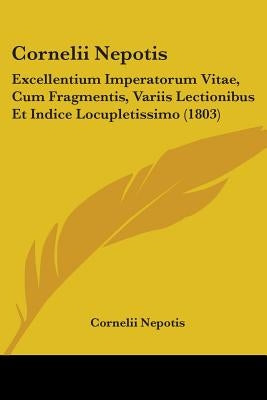 Cornelii Nepotis: Excellentium Imperatorum Vitae, Cum Fragmentis, Variis Lectionibus Et Indice Locupletissimo (1803) by Nepotis, Cornelii