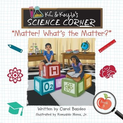 K.C. & Kayla's Science Corner: "Matter! What's the Matter?" by Basdeo, Carol