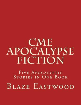 CME Apocalypse Fiction: Five Apocalyptic Stories in One Book by Eastwood, Blaze