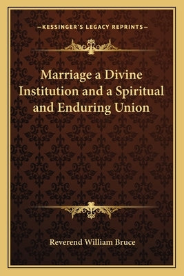 Marriage a Divine Institution and a Spiritual and Enduring Union by Bruce, Reverend William