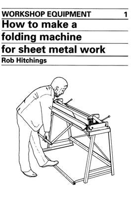 How to Make a Folding Machine for Sheet Metal Work by Hitchings, Rob