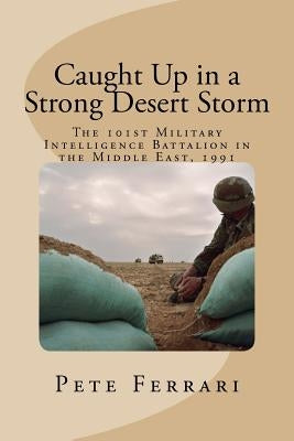 Caught Up in a Strong Desert Storm: The 101st Military Intelligence battalion in the Middle East, 1991 by Champion, Doug