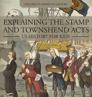 Explaining the Stamp and Townshend Acts - US History for Kids Children's American History by Baby Professor