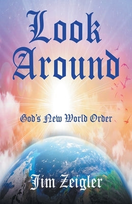 Look Around: God's New World Order by Zeigler, Jim