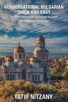 Conversational Bulgarian Quick and Easy: The Most Innovative Technique to Learn the Bulgarian Language by Nitzany, Yatir
