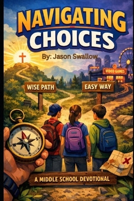 Navigating Choices: A Middle School Devotional by Swallow, Jason