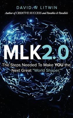 Mlk2.0: The Steps Needed to Make YOU the Next Great "World Shaper." by Litwin, David W.
