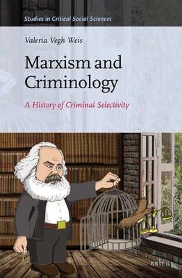 Marxism and Criminology: A History of Criminal Selectivity by Vegh Weis, Valeria