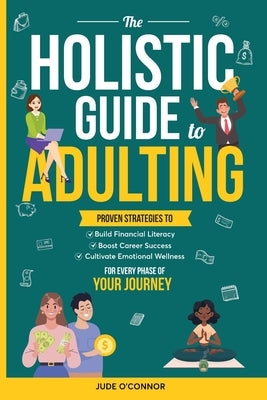 The Holistic Guide to Adulting: Proven Strategies to Build Financial Literacy, Boost Career Success And Cultivate Emotional Wellness-For Every Phase o by Monk, Oliver