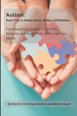 Autism: Don't Try to Make Sense, Make a Difference: The Power To Improve Your Child's Behavior And Build Their Skills Is In Your Hands by Ore, Haim