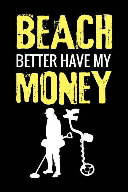 Beach Better Have My Money: Metal Detecting Log Book Keep Track of your Metal Detecting Statistics & Improve your Skills Gift for Metal Detectoris by Log Books, Metal Detecting