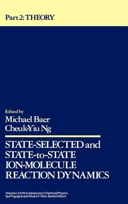 State Selected and State-To-State Ion-Molecule Reaction Dynamics, Volume 82, Part 2: Theory by Baer, Michael