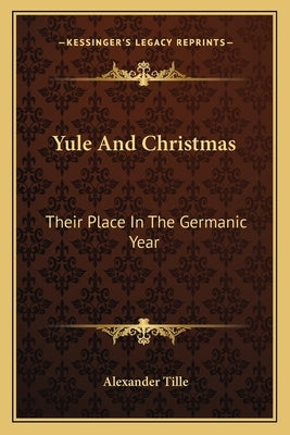 Yule And Christmas: Their Place In The Germanic Year by Tille, Alexander