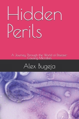 Hidden Perils: A Journey Through the World of Disease-Causing Microbes by Bugeja, Alex
