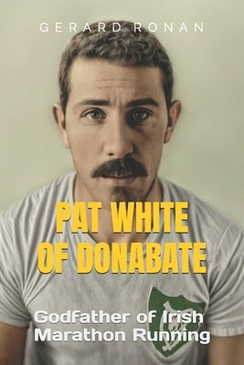 Pat White of Donabate: Godfather of Irish Marathon Running by Ronan, Gerard