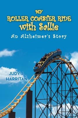 My Roller Coaster Ride with Sallie: An Alzheimer's Story by Harritan, Judy J.