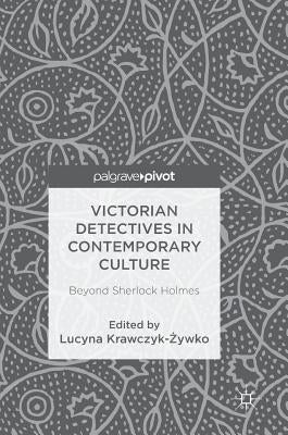 Victorian Detectives in Contemporary Culture: Beyond Sherlock Holmes by Krawczyk-Żywko, Lucyna