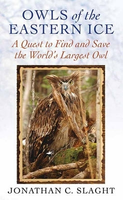 Owls of the Eastern Ice by Slaght, Jonathan C.